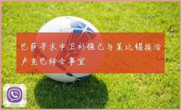 巴萨寻求中卫补强已与莱比锡接洽卢克巴转会事宜