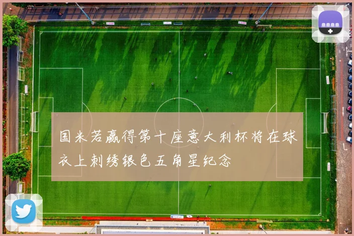 国米若赢得第十座意大利杯将在球衣上刺绣银色五角星纪念