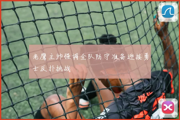 老鹰主帅强调全队防守准备迎接勇士反扑挑战