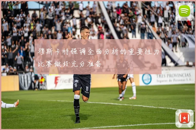 穆斯卡特强调全面分析的重要性为比赛做好充分准备